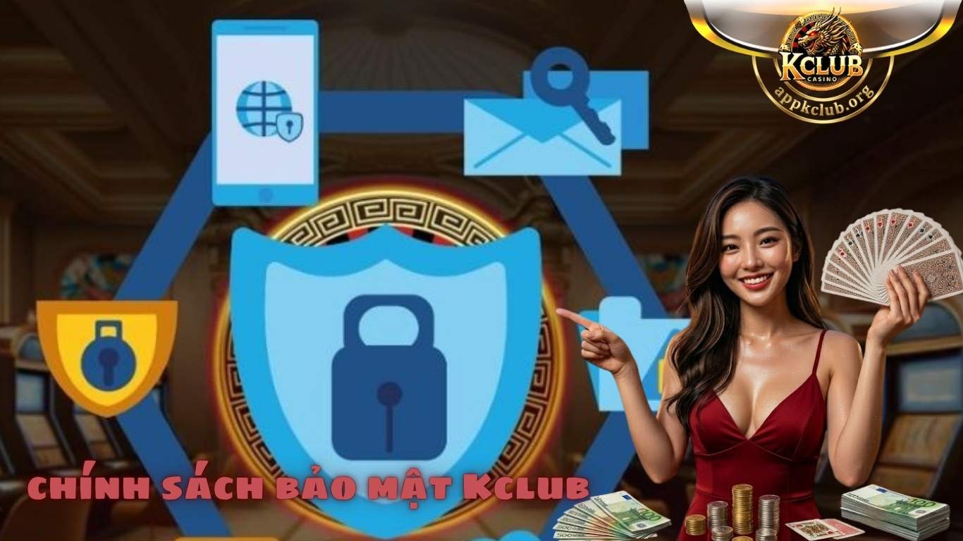 Nội dung chi tiết về chính sách bảo mật Kclub Nội dung chi tiết về chính sách bảo mật Kclub