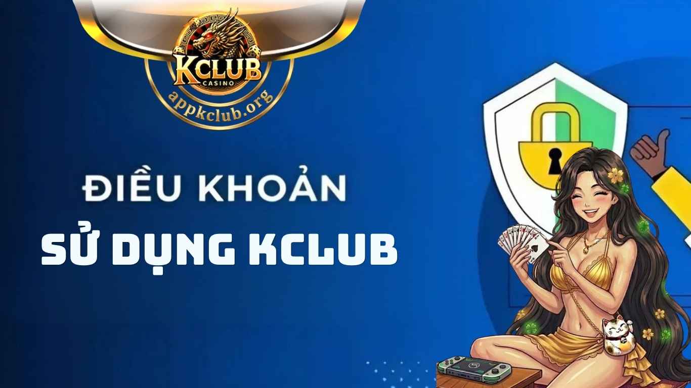 Tổng hợp các điều khoản sử dụng Kclub mới nhất Tổng hợp các điều khoản sử dụng Kclub mới nhất